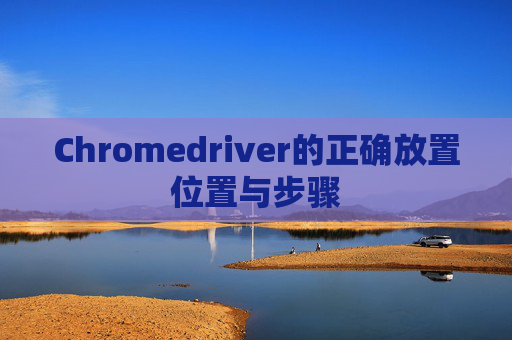 Chromedriver的正确放置位置与步骤